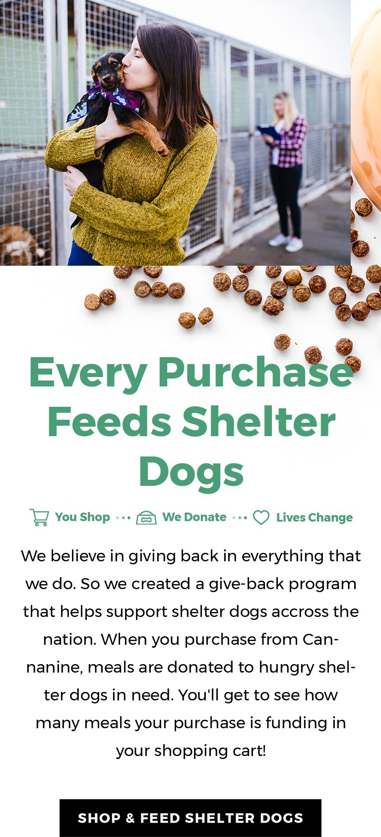 We believe in giving back in everything that we do So we created a give back program that helps support shelter dogs across the nation When you purchase from Cannanine meals are donated to hungry shelter dogs in need